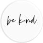 Be Kind - Inspirational and Motivational Quote in White PopSockets Grip and Stand for Phones and Tablets Be Kind - Inspirational and Motivational Quote in White PopSockets Grip and Stand for Phones and Tablets
